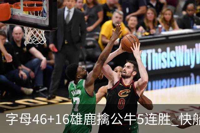 字母46+16雄鹿擒公牛5连胜 快船送奇才14连败