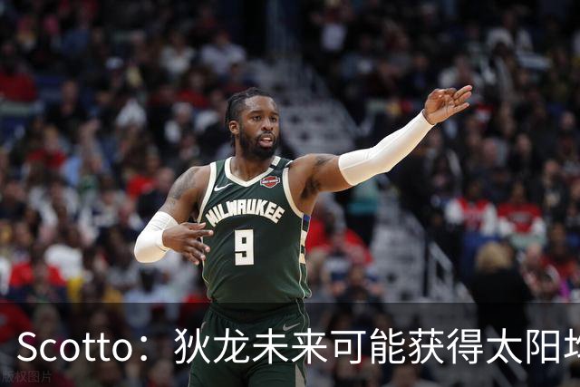 Scotto：狄龙未来可能获得太阳均薪2500万美元的续约合同